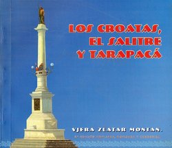 Los Croats, el salitre y Tarapaca. Historia de la inmigracion Croata en la Provincia de Tarapaca durante los siglos XIX y XX (2.ed.)