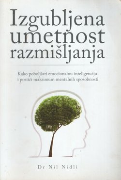 Izgubljena umetnost razmišljanja. Kako poboljšati emocionalnu inteligenciju i postići maksimum mentalnih sposobnosti