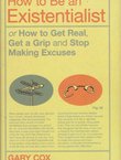 How to Be an Existentialist: or How to Get Real, Get a Grip and Stop Making Excuses