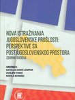 Nova istraživanja jugoslovenske prošlosti: perspektive sa postjugoslovenskog prostora. Zbornik radova