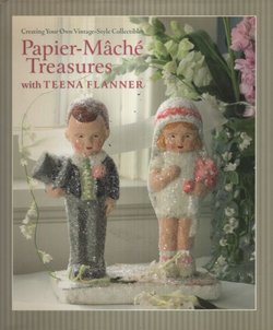 Papier Mache Treasures. Creating Your Own Vintage-Style Collectibles