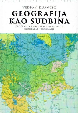 Geografija kao sudbina. Geografija i nacionalističke vizije međuratne Jugoslavije