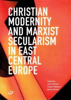 Christian Modernity and Marxist Secularism in East Central Europe