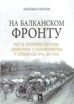 Na balkanskom frontu. Rat i zločini protiv civilnog stanovništva u Srbiji od 1914. do 1918.