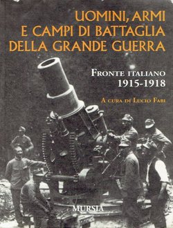 Uomini, armi e campi di bataglia della Grande guerra. Fronte italiano 1915-1918