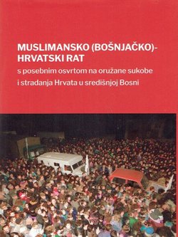 Muslimansko (bošnjačko)-hrvatski rat s posebnim osvrtom na oružane sukobe i stradanja Hrvata u središnjoj Bosni