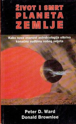 Život i smrt planeta Zemlje. Kako nova znanost astrobiologija otkriva konačnu sudbinu našeg svijeta