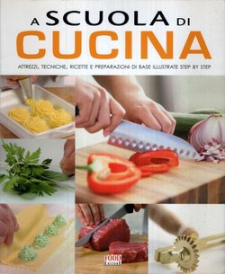 A scuola di cucina. Attrezzi, techniche, ricette e preparazioni di base illustrate step by step