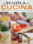 A scuola di cucina. Attrezzi, techniche, ricette e preparazioni di base illustrate step by step