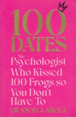 100 Dates. The Psychologist Who Kissed 100 Frogs So You Don't Have To