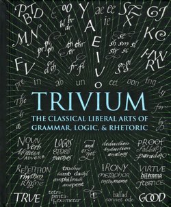 Trivium. The Classical Liberal Arts of Grammar, Logic, & Rhetoric