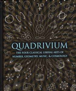 Quadrivium. The Four Classical Liberal Arts of Number, Geometry, Music, & Cosmology