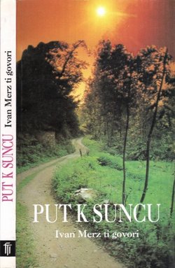 Put k Suncu. Ivan Merz ti govori. Odabrani tekstovi iz dnevnika i ostalih spisa Sluge Božijega Ivana Merza
