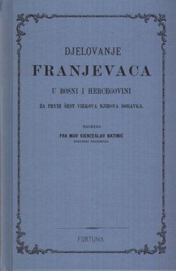 Djelovanje franjevaca u Bosni i Hercegovini za prvih šest viekova njihova boravka I-III (pretisak iz 1881)