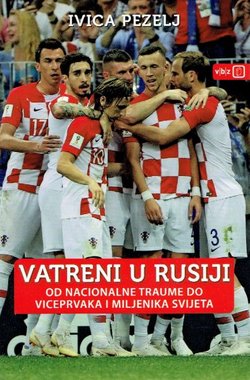 Vatreni u Rusiji. Od nacionalne traume do viceprvaka i miljenika svijeta