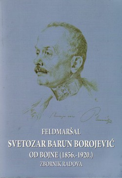 Feldmaršal Svetozar barun Borojević od Bojne (1856.-1920.). Zbornik radova