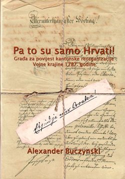 Pa to su samo Hrvati! Građa za povijest kantonske reorganizacije Vojne krajine 1787. godine