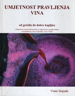 Umjetnost pravljenja vina. Od grožđa do dobre kapljice. Ultimativni vinarski priručnik za radoznalce i pofesionalce