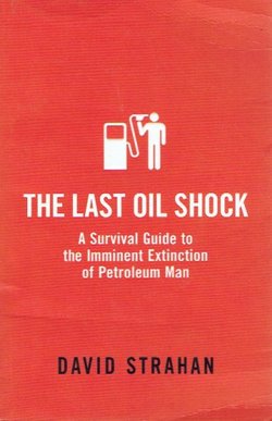 The Last Oil Shock. A Survival Guide to the Imminent Extinction of Petroleum Man