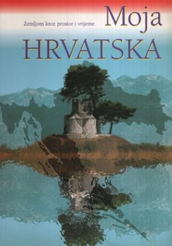 Moja Hrvatska. Zemljom kroz prostor i vrijeme (2.prerađ. i dop.izd.)