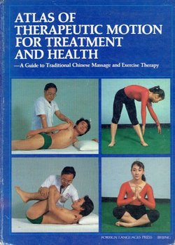 Atlas of Therapeutic Motion for Treatment and Helth. A Guide to Traditional Chinese Massage and Exercise Therapy