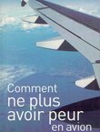 Comment ne plus avoir peur en avion. Apprivoiser l'avion
