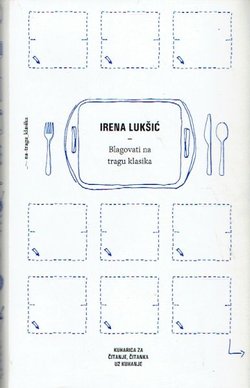 Blagovati na tragu klasika. Kuharica za čitanje, čitanka uz kuhanje
