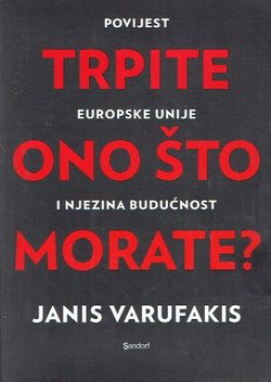 Trpite ono što morate? Povijest Europske unije i njezina budućnost / Janis Varufakis