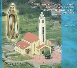 Slikom i riječju kroz povijest Župe sv. Josipa Radnika, Vukovar - Borovo naselje 1938. – 2008.