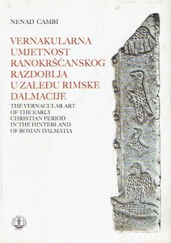 Vernakularna umjetnost ranokršćanskog razdoblja u zaleđu rimske Dalmacije / The Vernacular Art ot the Early Christian Period in the Hinterland of Roman Dalmatia