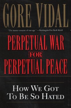 Perpetual War for Perpetual Peace. How We Got to Be So Hated