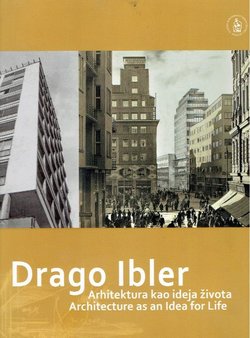 Drago Ibler. Arhitektura kao ideja života / Architecture as an Idea for Life