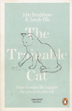 The Trainable Cat. How to Make Life Happier for You and Your Cat