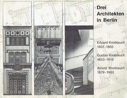Drei Architekten in Berlin. Eduard Knoblauch, Gustav Knoblauch, Arnold Knoblauch